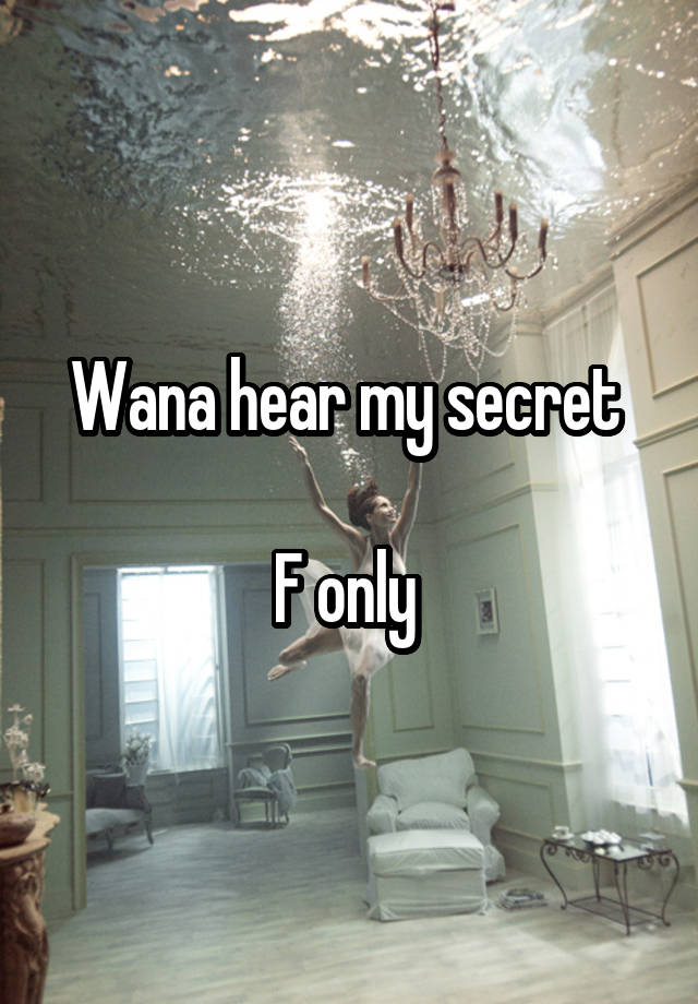 Wana hear my secret 

F only 