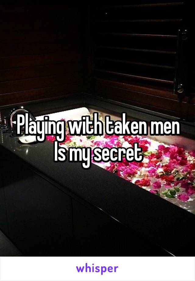 Playing with taken men
Is my secret