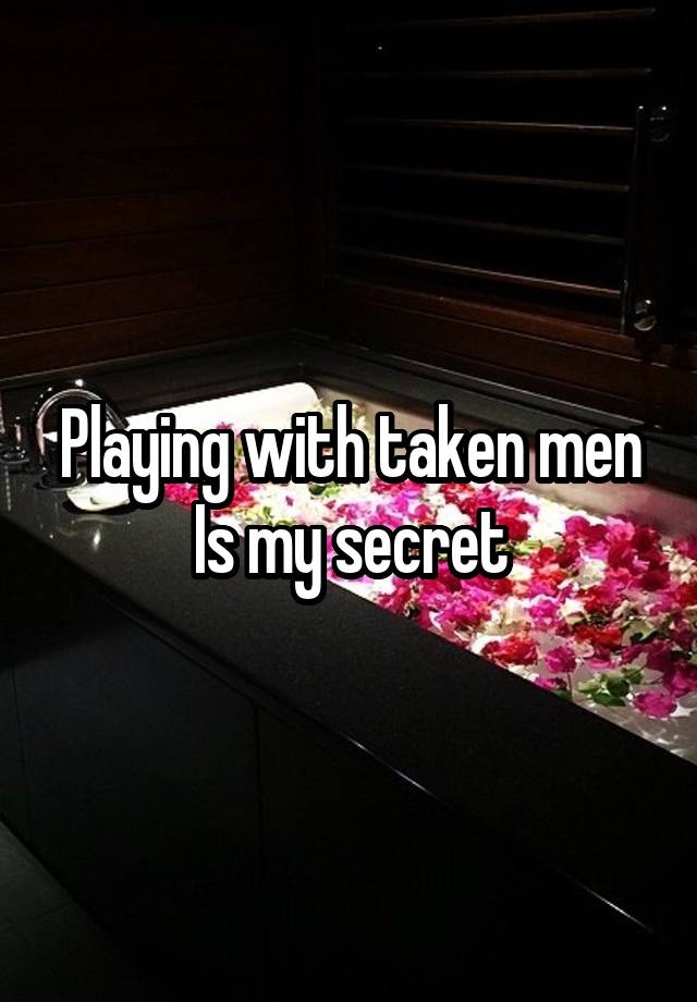 Playing with taken men
Is my secret