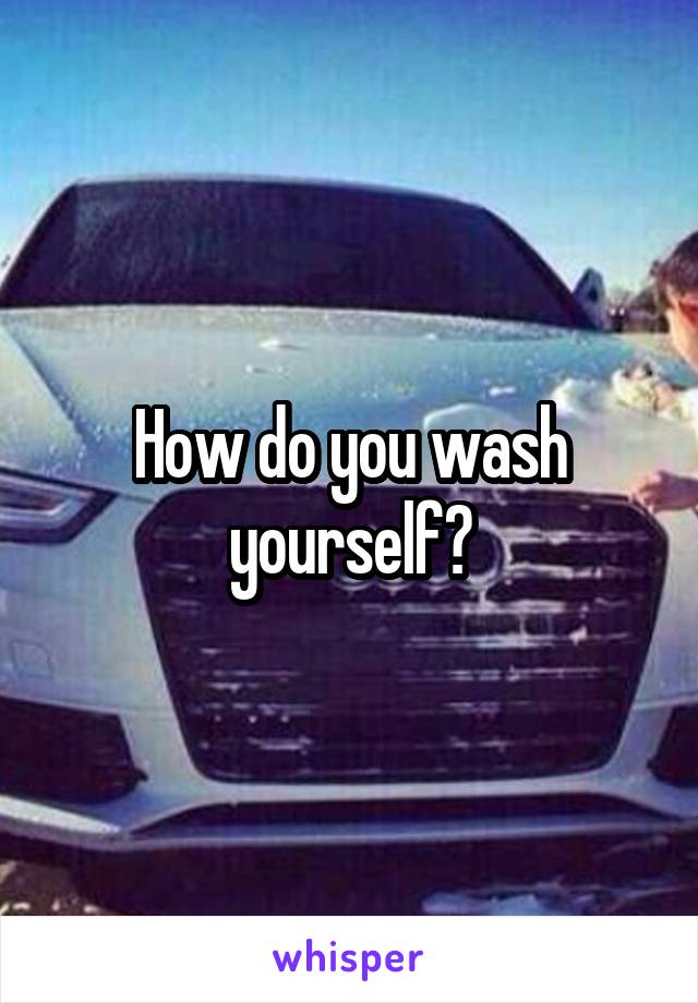 How do you wash yourself?