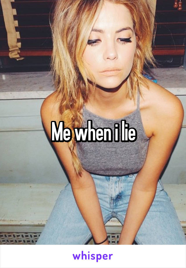 Me when i lie