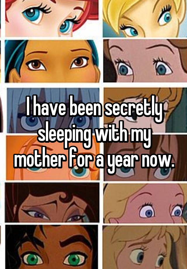 I have been secretly sleeping with my mother for a year now.