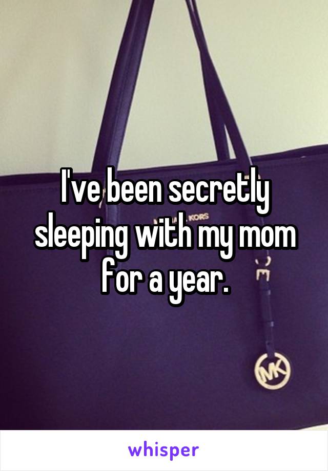 I've been secretly sleeping with my mom for a year.