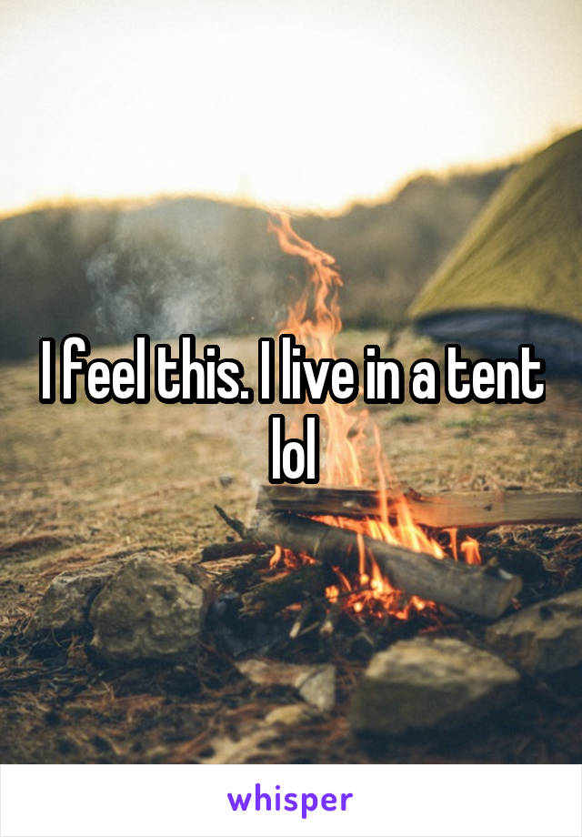 I feel this. I live in a tent lol