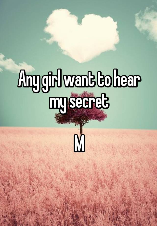 Any girl want to hear my secret

M