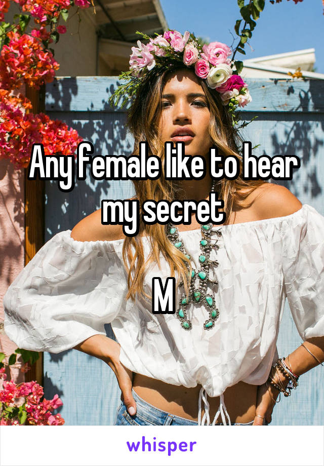 Any female like to hear my secret

M