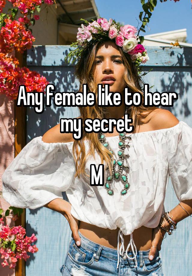 Any female like to hear my secret

M