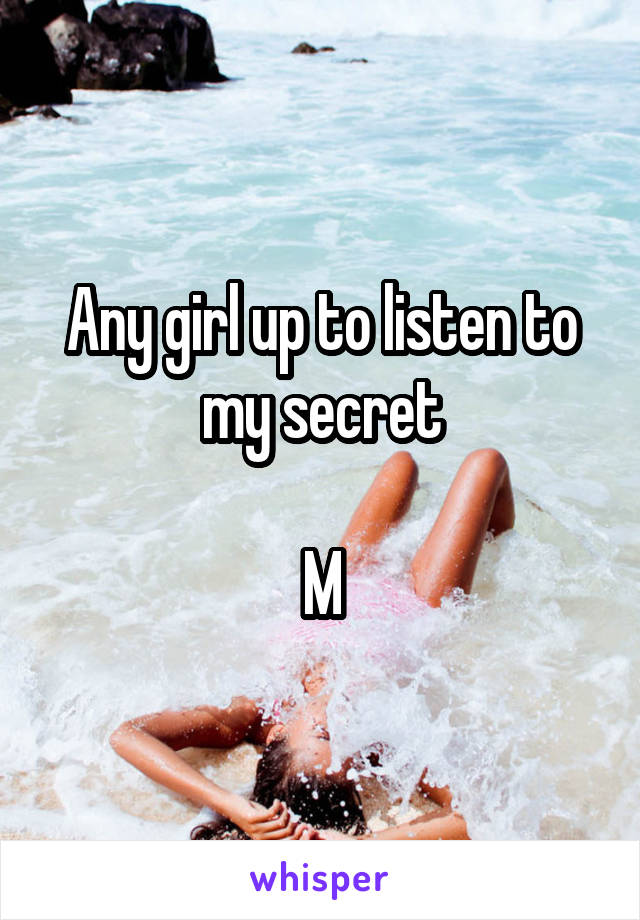 Any girl up to listen to my secret

M