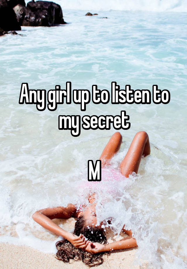 Any girl up to listen to my secret

M