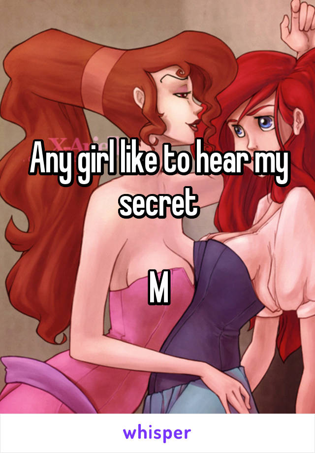 Any girl like to hear my secret

M