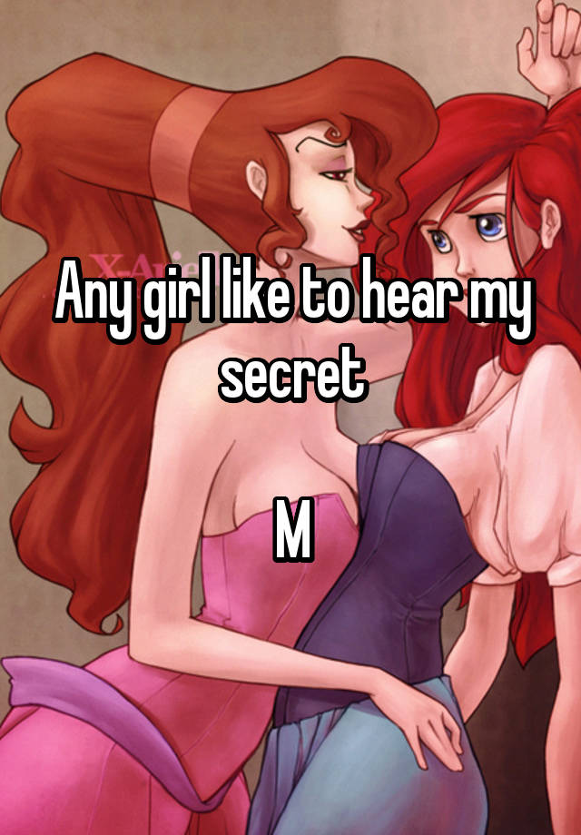 Any girl like to hear my secret

M