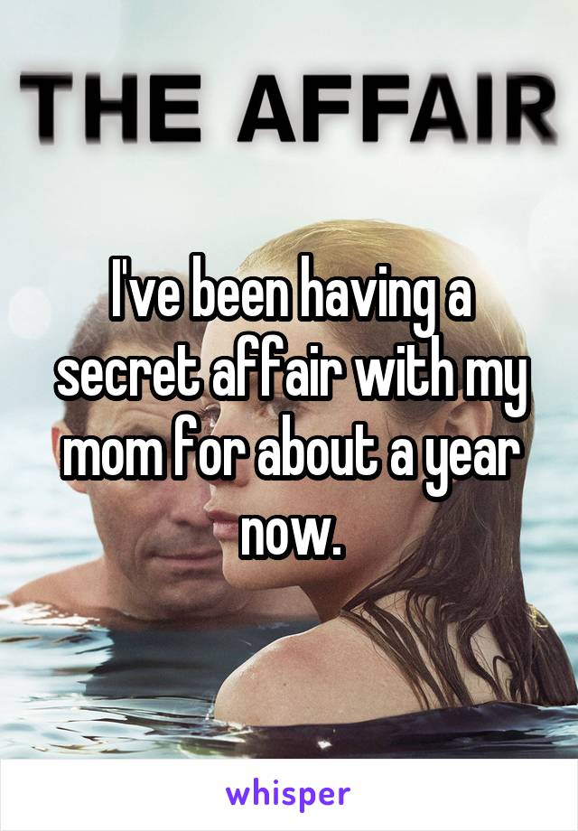 I've been having a secret affair with my mom for about a year now.