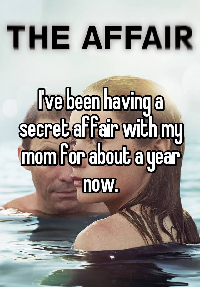 I've been having a secret affair with my mom for about a year now.