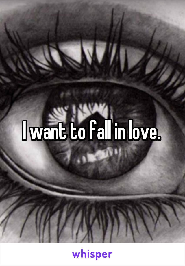 I want to fall in love. 