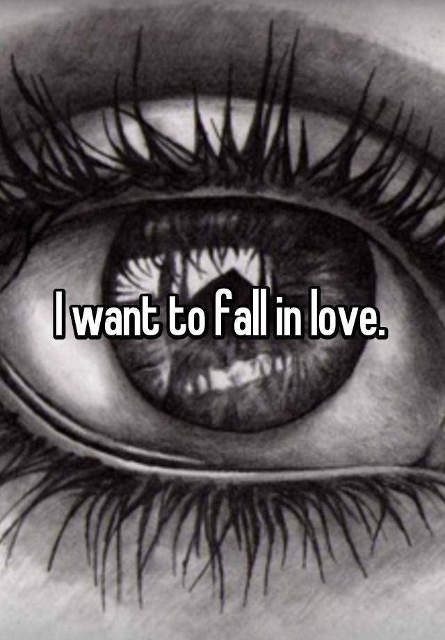 I want to fall in love. 