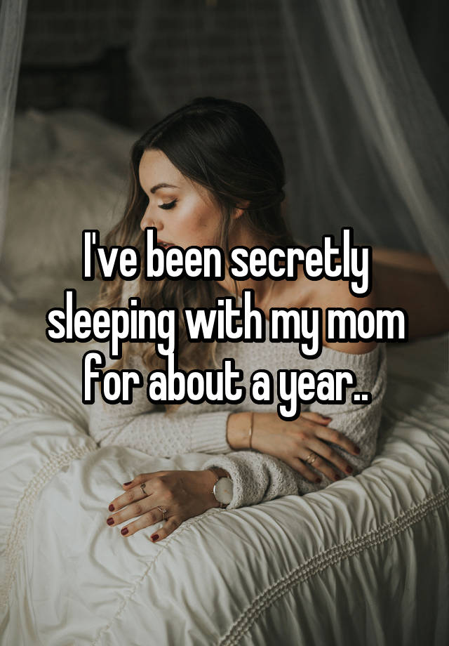 I've been secretly sleeping with my mom for about a year..