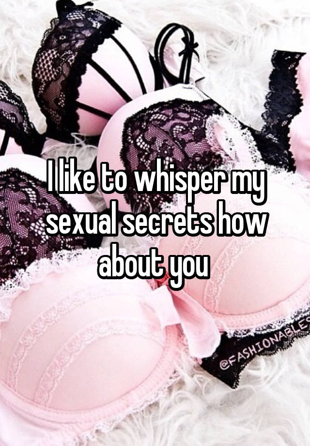 I like to whisper my sexual secrets how about you 