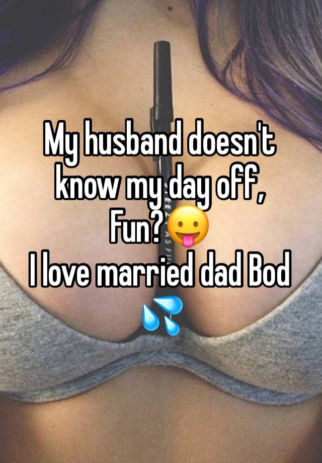 My husband doesn't know my day off,
Fun?😛
I love married dad Bod 💦