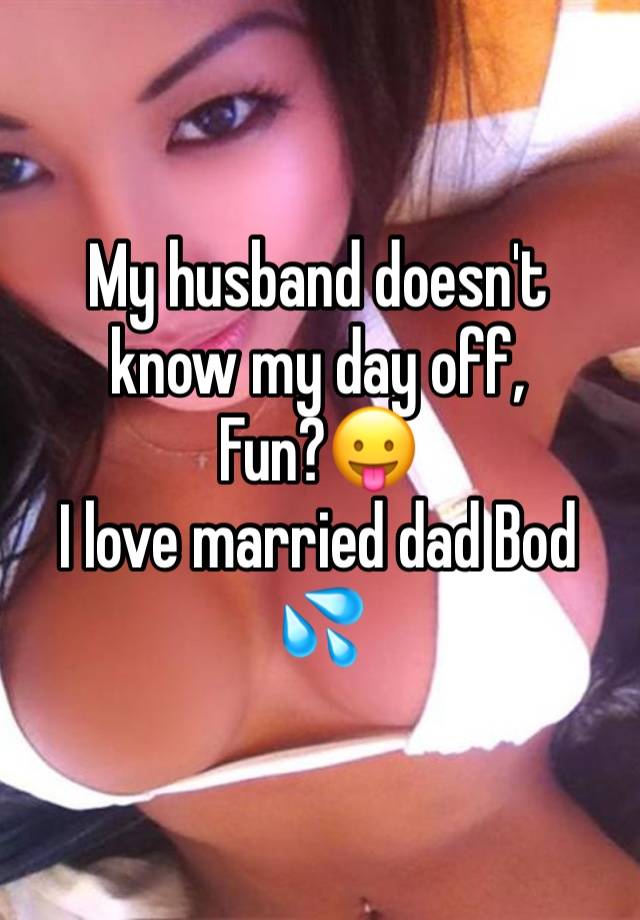 My husband doesn't know my day off,
Fun?😛
I love married dad Bod 💦