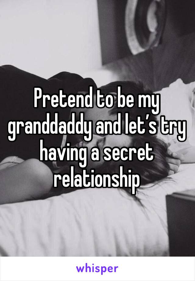 Pretend to be my granddaddy and let’s try having a secret relationship