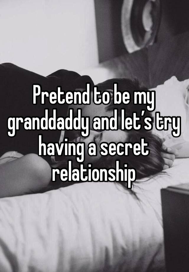 Pretend to be my granddaddy and let’s try having a secret relationship