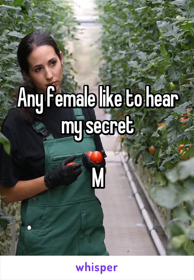 Any female like to hear my secret

M