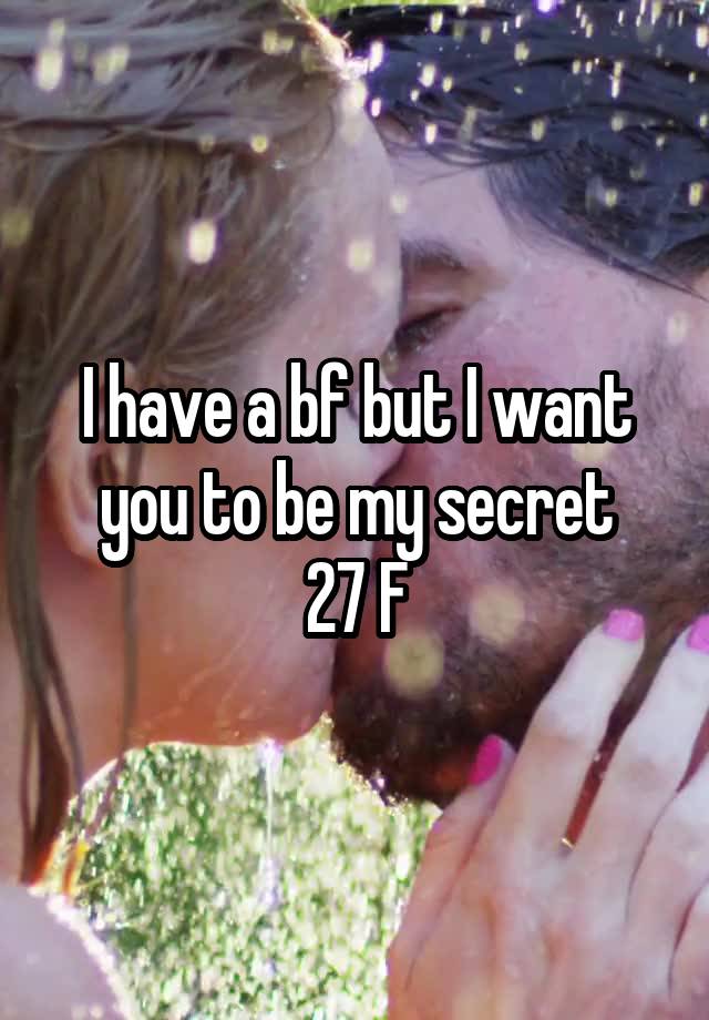 I have a bf but I want you to be my secret
27 F