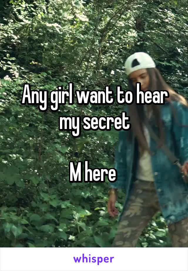 Any girl want to hear my secret

M here 