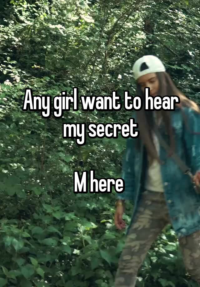 Any girl want to hear my secret

M here 