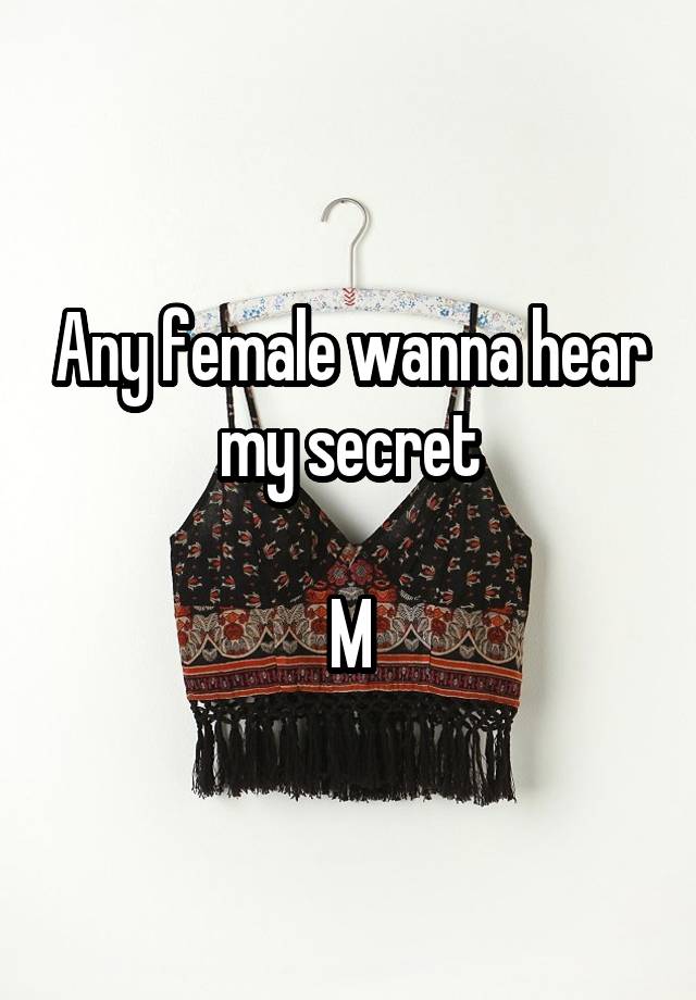 Any female wanna hear my secret

M