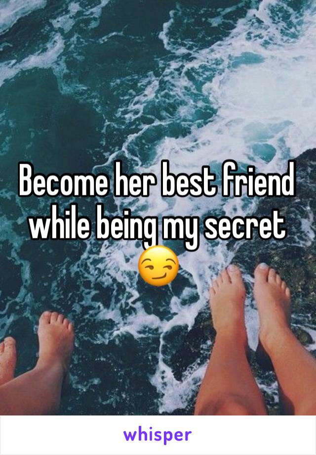 Become her best friend while being my secret 😏