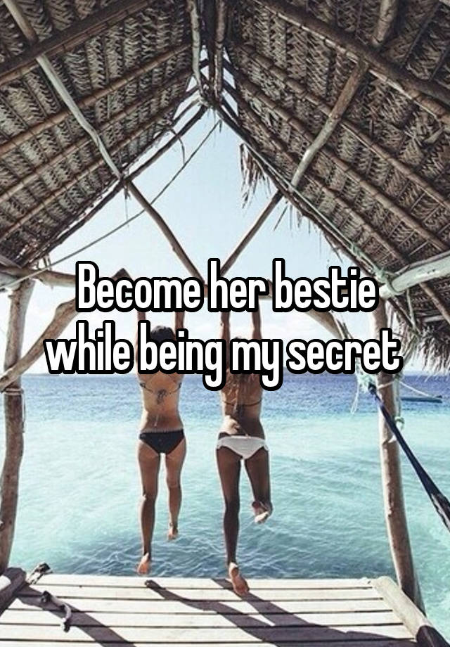 Become her bestie while being my secret 