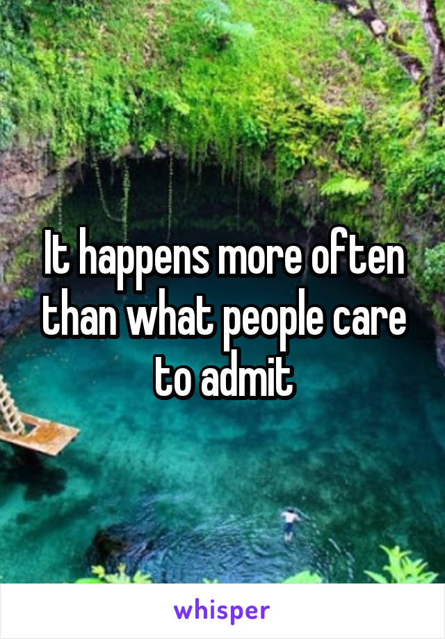 It happens more often than what people care to admit