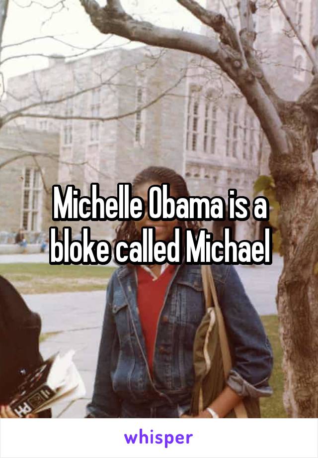 Michelle Obama is a bloke called Michael