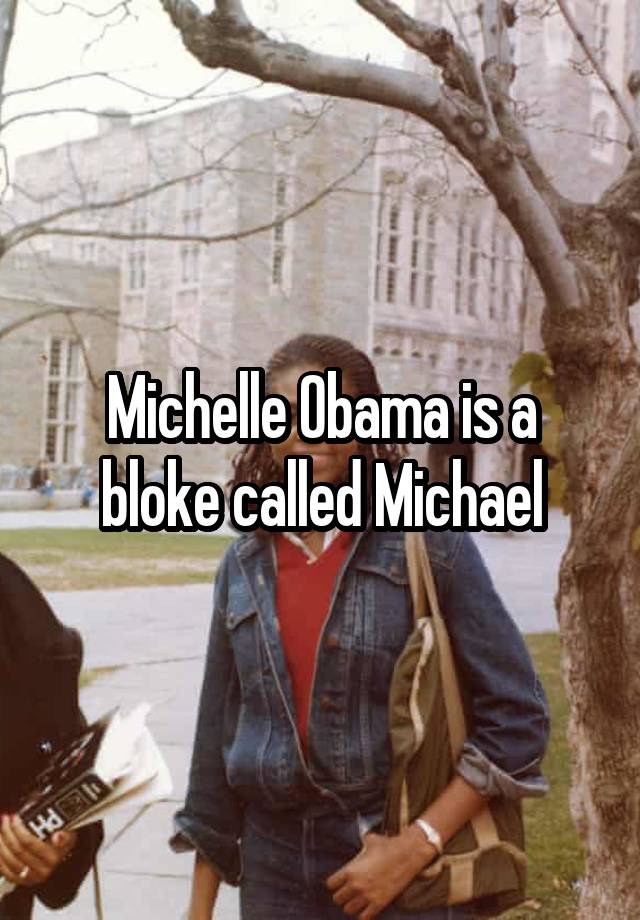 Michelle Obama is a bloke called Michael