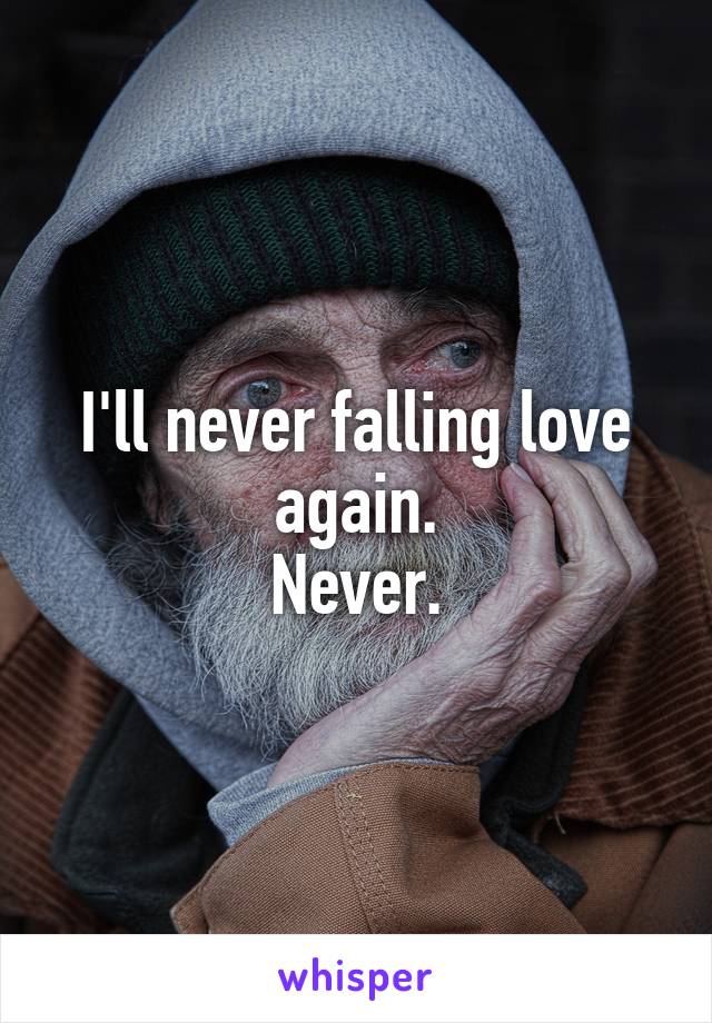 I'll never falling love again.
Never.