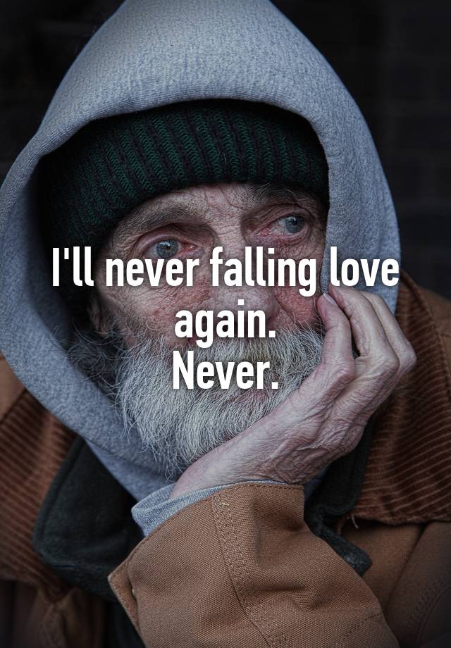 I'll never falling love again.
Never.