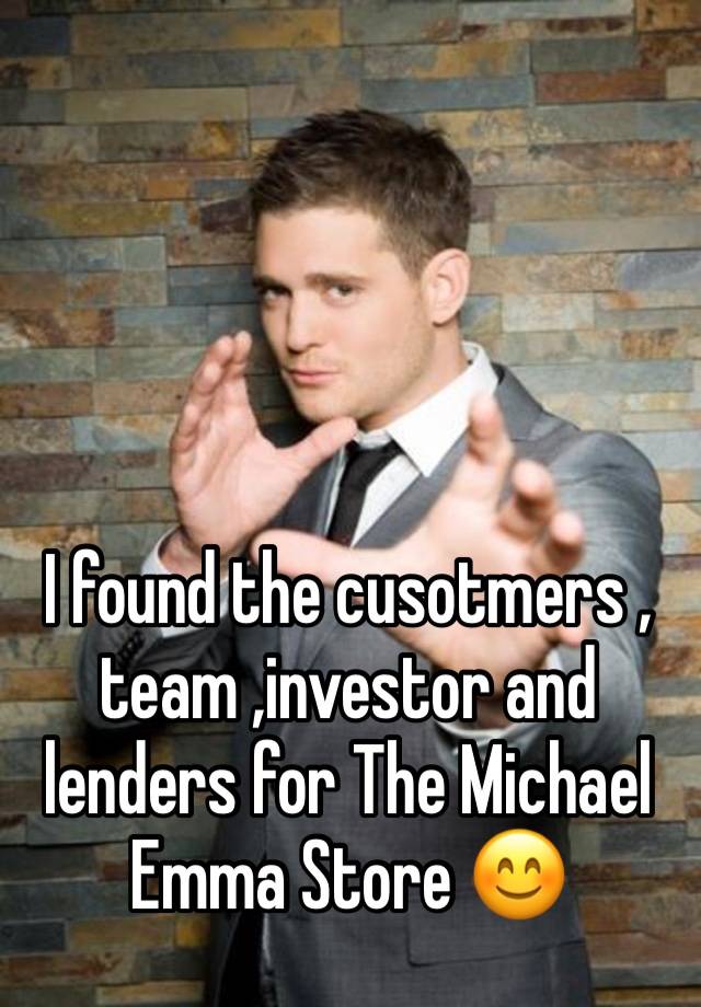 I found the cusotmers , team ,investor and lenders for The Michael Emma Store 😊 