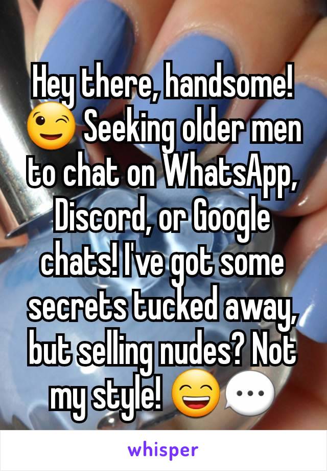 Hey there, handsome! 😉 Seeking older men to chat on WhatsApp, Discord, or Google chats! I've got some secrets tucked away, but selling nudes? Not my style! 😄💬