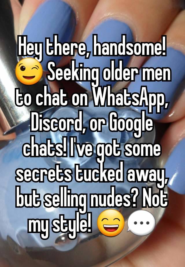 Hey there, handsome! 😉 Seeking older men to chat on WhatsApp, Discord, or Google chats! I've got some secrets tucked away, but selling nudes? Not my style! 😄💬