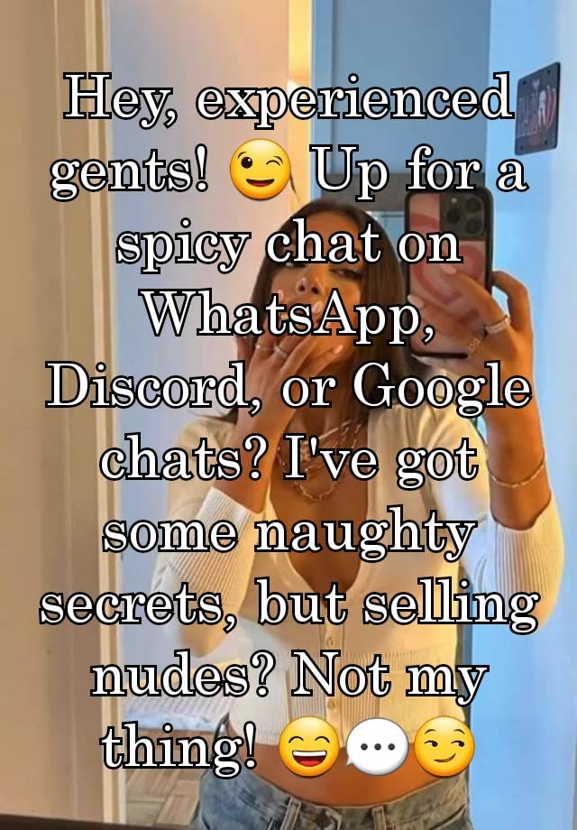 Hey, experienced gents! 😉 Up for a spicy chat on WhatsApp, Discord, or Google chats? I've got some naughty secrets, but selling nudes? Not my thing! 😄💬😏