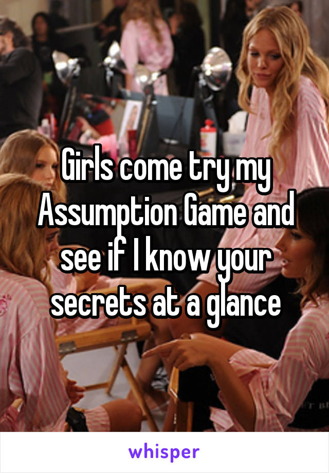 Girls come try my Assumption Game and see if I know your secrets at a glance