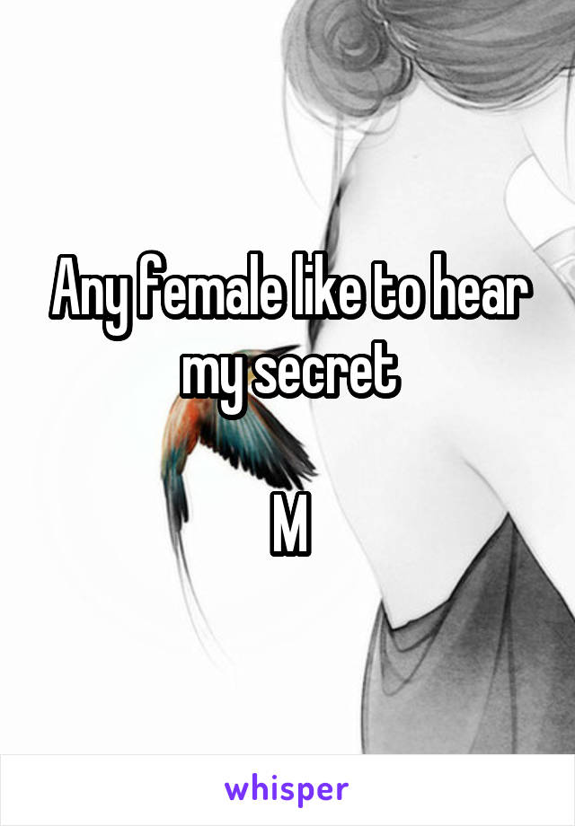 Any female like to hear my secret

M