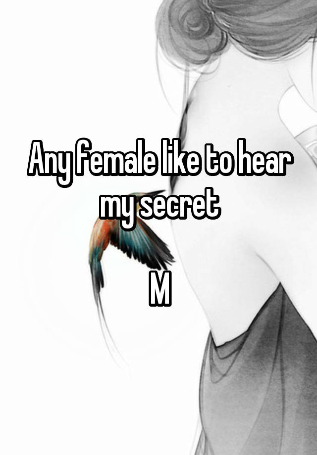 Any female like to hear my secret

M