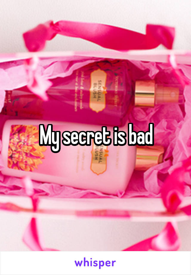 My secret is bad