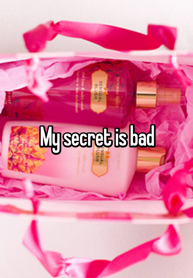 My secret is bad