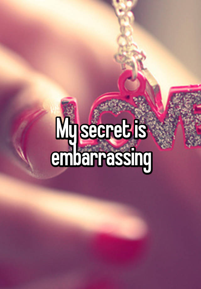 My secret is embarrassing