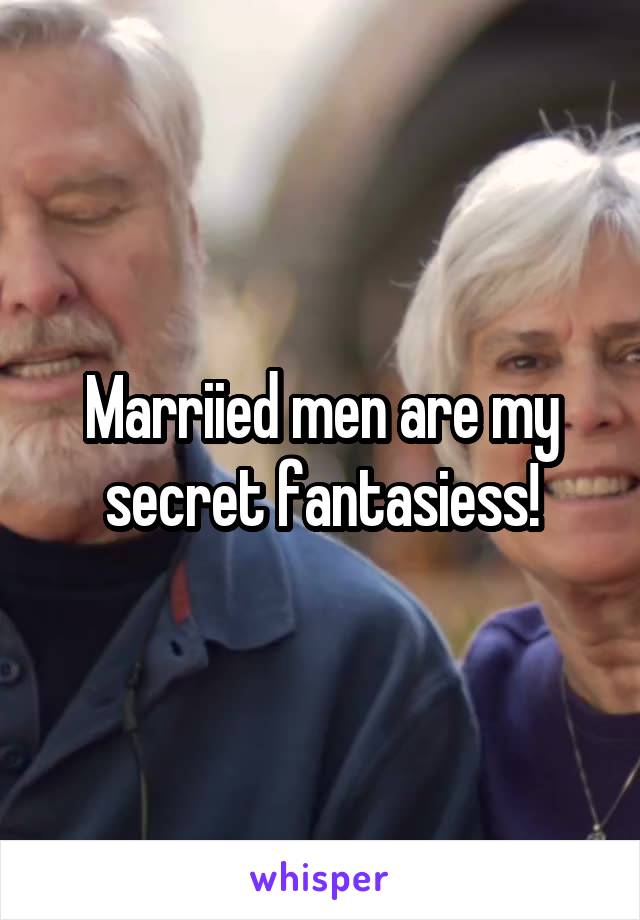 Marriied men are my secret fantasiess!