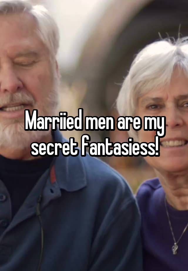 Marriied men are my secret fantasiess!