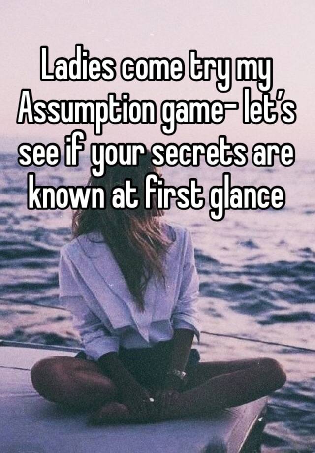 Ladies come try my Assumption game- let’s see if your secrets are known at first glance